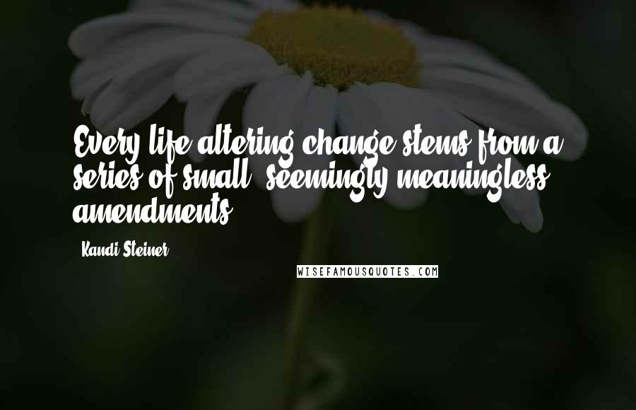 Kandi Steiner quotes: Every life-altering change stems from a series of small, seemingly meaningless amendments. Kandi Steiner quotes: Every life-altering change stems from a series of small, seemingly meaningless amendments.