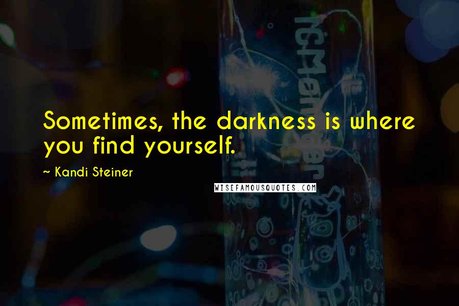 Kandi Steiner quotes: Sometimes, the darkness is where you find yourself. Kandi Steiner quotes: Sometimes, the darkness is where you find yourself.