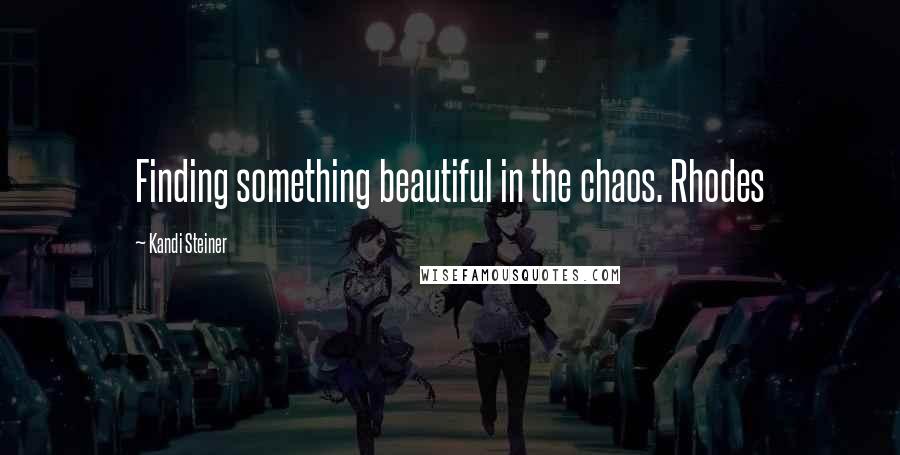 Kandi Steiner quotes: Finding something beautiful in the chaos. Rhodes Kandi Steiner quotes: Finding something beautiful in the chaos. Rhodes