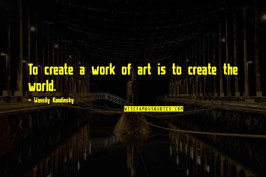 Kandinsky Art Quotes By Wassily Kandinsky: To create a work of art is to