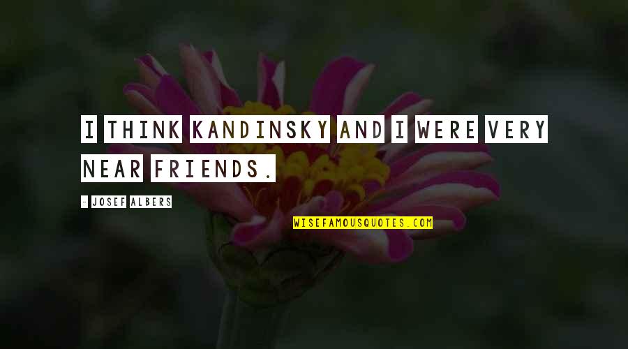 Kandinsky Quotes By Josef Albers: I think Kandinsky and I were very near