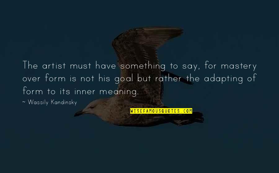 Kandinsky Wassily Quotes By Wassily Kandinsky: The artist must have something to say, for Kandinsky Wassily Quotes By Wassily Kandinsky: The artist must have something to say, for
