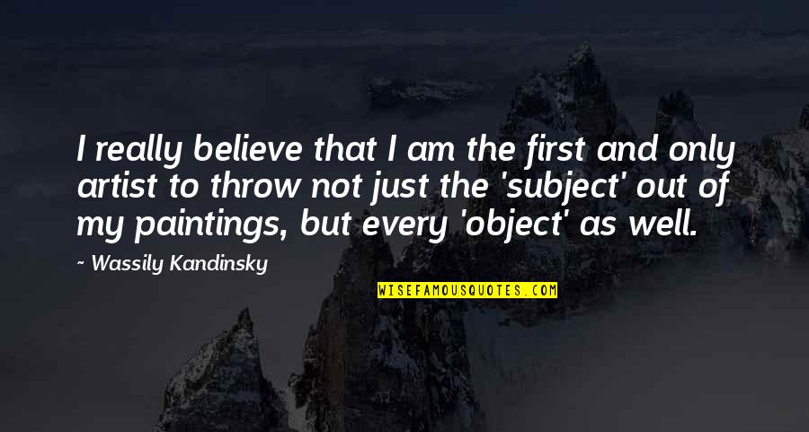 Kandinsky Wassily Quotes By Wassily Kandinsky: I really believe that I am the first Kandinsky Wassily Quotes By Wassily Kandinsky: I really believe that I am the first