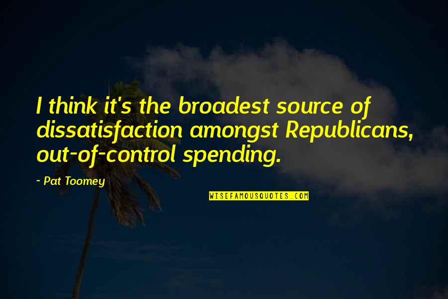 Kandis Bernedoodles Quotes By Pat Toomey: I think it's the broadest source of dissatisfaction Kandis Bernedoodles Quotes By Pat Toomey: I think it's the broadest source of dissatisfaction
