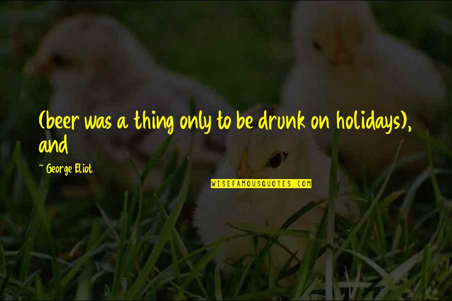 Kando Puppies Quotes By George Eliot: (beer was a thing only to be drunk Kando Puppies Quotes By George Eliot: (beer was a thing only to be drunk