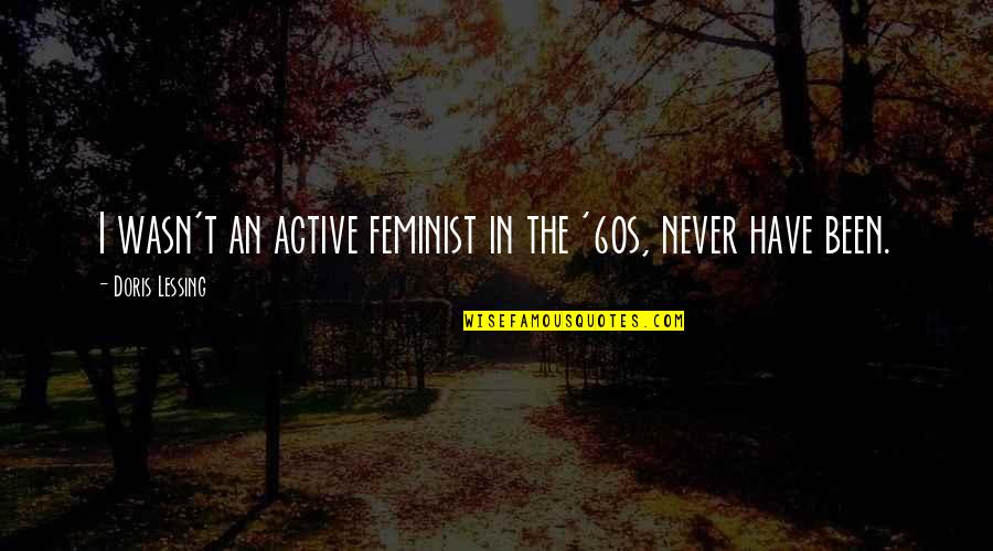Kandorian Quotes By Doris Lessing: I wasn't an active feminist in the '60s, Kandorian Quotes By Doris Lessing: I wasn't an active feminist in the '60s,