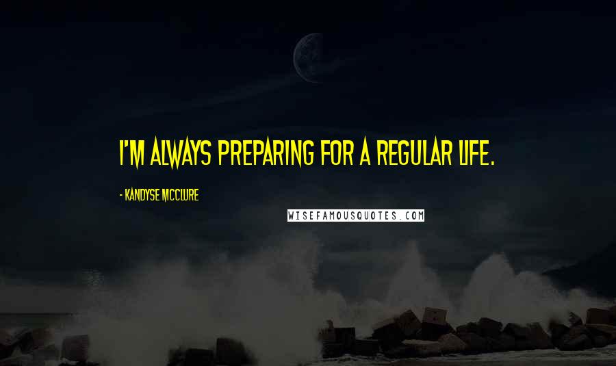 Kandyse McClure quotes: I'm always preparing for a regular life.