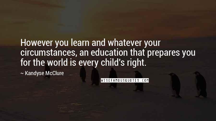 Kandyse McClure quotes: However you learn and whatever your circumstances, an education that prepares you for the world is every child's right.