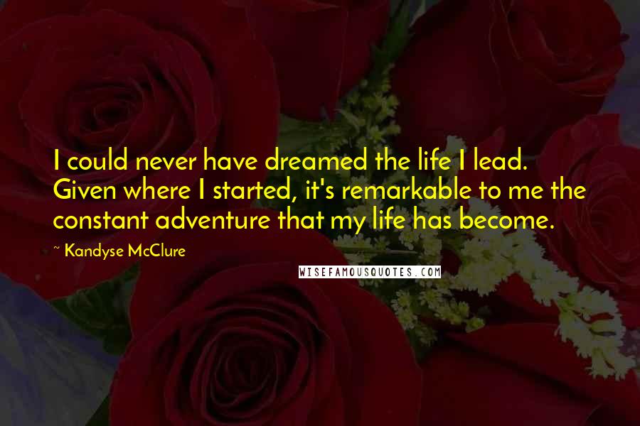 Kandyse McClure quotes: I could never have dreamed the life I lead. Given where I started, it's remarkable to me the constant adventure that my life has become.