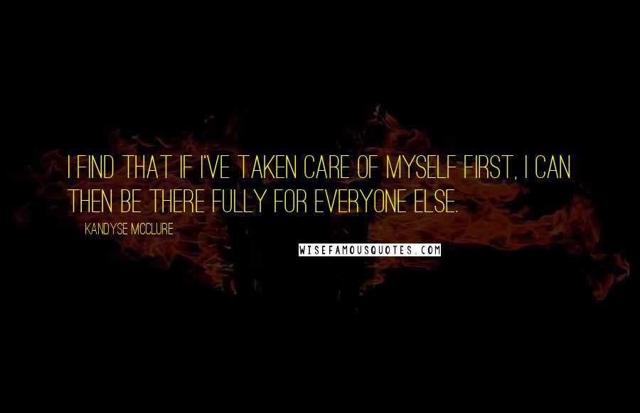 Kandyse McClure quotes: I find that if I've taken care of myself first, I can then be there fully for everyone else.