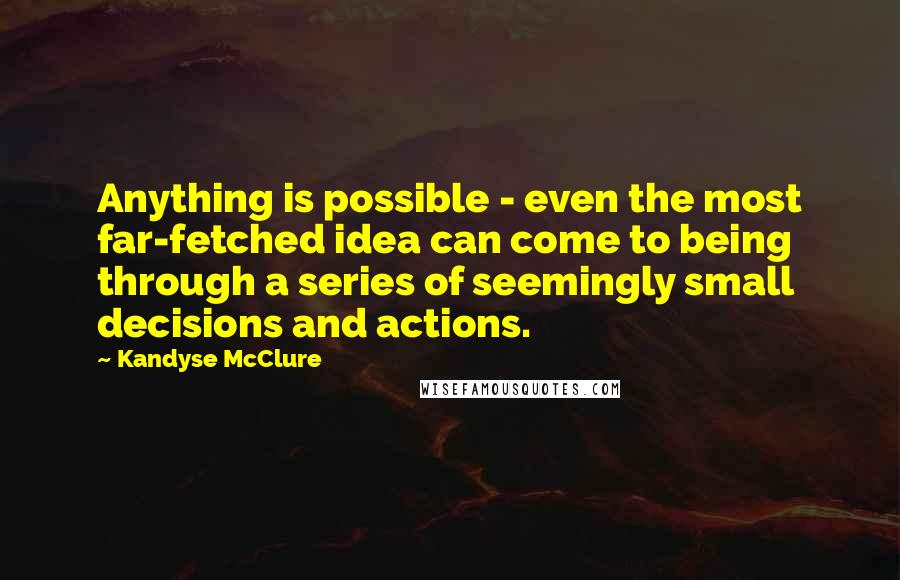 Kandyse McClure quotes: Anything is possible - even the most far-fetched idea can come to being through a series of seemingly small decisions and actions.