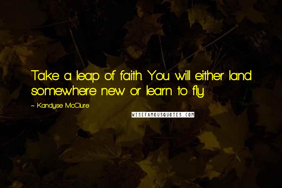Kandyse McClure quotes: Take a leap of faith. You will either land somewhere new or learn to fly.