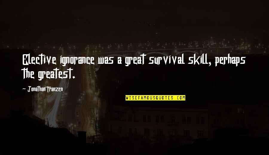 Kane Chronicle Quotes By Jonathan Franzen: Elective ignorance was a great survival skill, perhaps