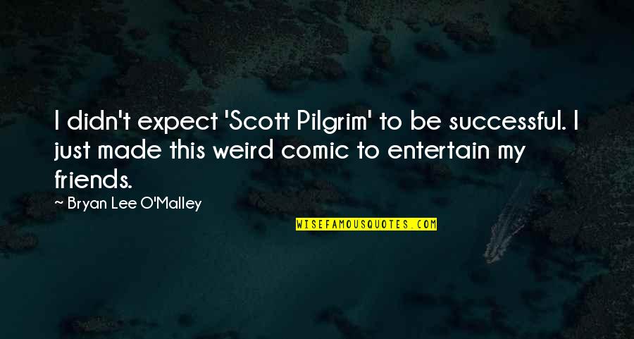 Kane Wwe Quotes By Bryan Lee O'Malley: I didn't expect 'Scott Pilgrim' to be successful.