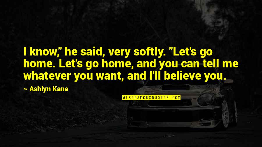 Kane's Quotes By Ashlyn Kane: I know," he said, very softly. "Let's go