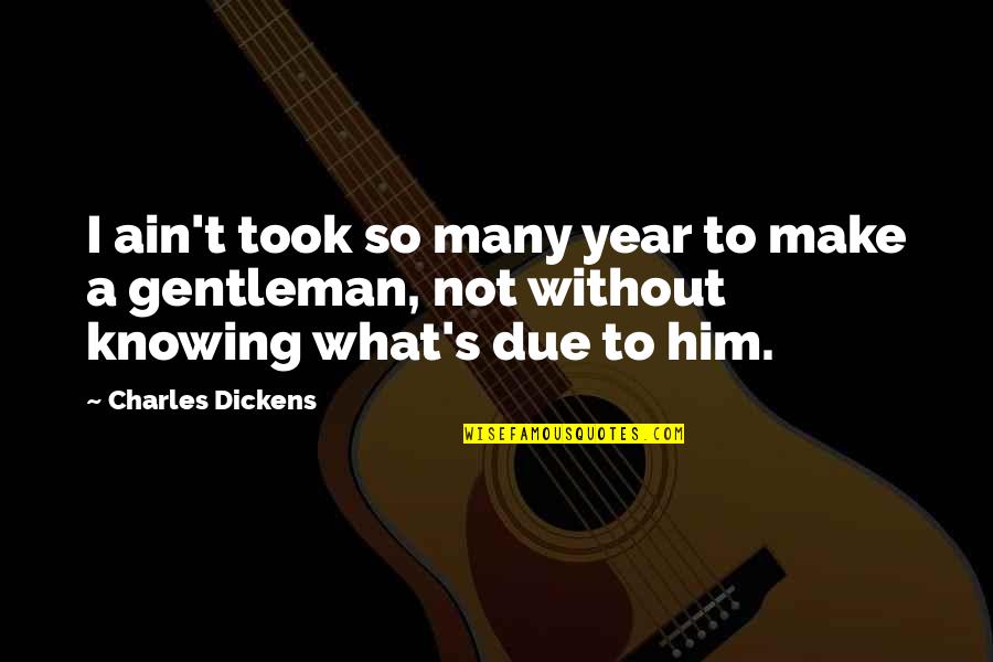 Kanetix Quotes By Charles Dickens: I ain't took so many year to make Kanetix Quotes By Charles Dickens: I ain't took so many year to make