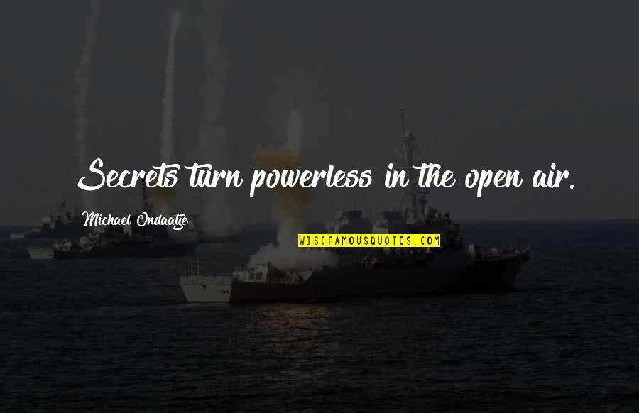 Kanetix Quotes By Michael Ondaatje: Secrets turn powerless in the open air. Kanetix Quotes By Michael Ondaatje: Secrets turn powerless in the open air.