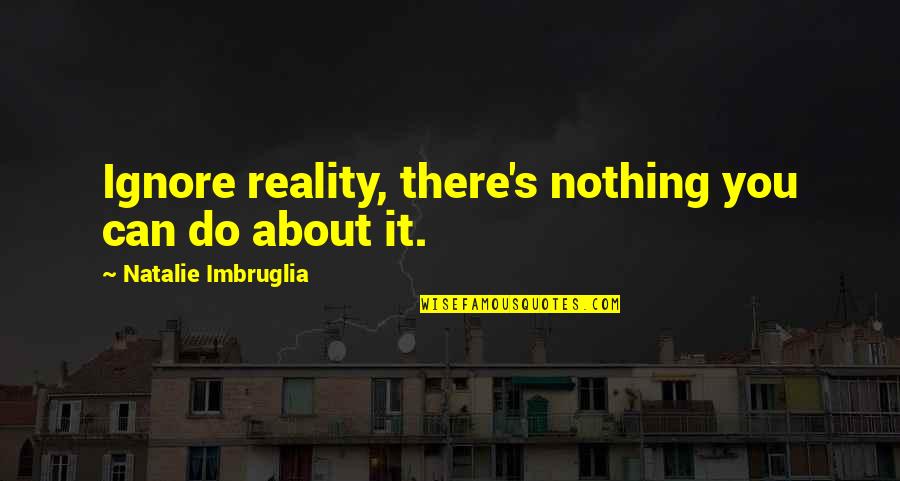 Kang Youwei Quotes By Natalie Imbruglia: Ignore reality, there's nothing you can do about