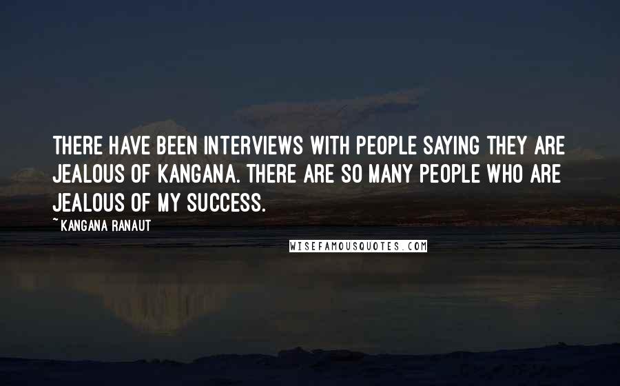 Kangana Ranaut quotes: There have been interviews with people saying they are jealous of Kangana. There are so many people who are jealous of my success. Kangana Ranaut quotes: There have been interviews with people saying they are jealous of Kangana. There are so many people who are jealous of my success.