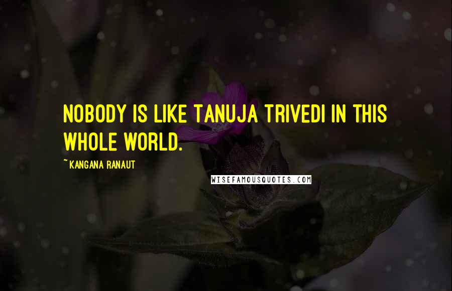 Kangana Ranaut quotes: Nobody is like Tanuja Trivedi in this whole world.