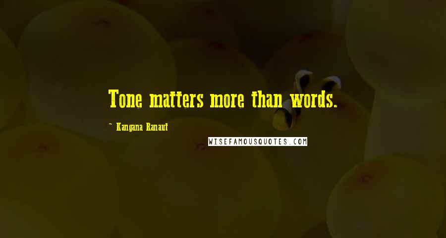 Kangana Ranaut quotes: Tone matters more than words. Kangana Ranaut quotes: Tone matters more than words.