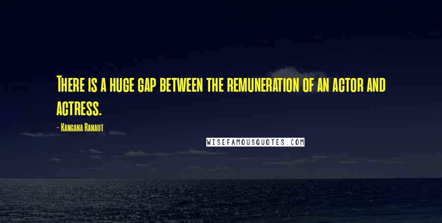 Kangana Ranaut quotes: There is a huge gap between the remuneration of an actor and actress. Kangana Ranaut quotes: There is a huge gap between the remuneration of an actor and actress.