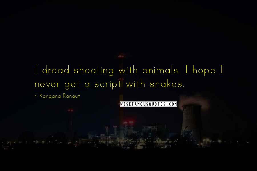 Kangana Ranaut quotes: I dread shooting with animals. I hope I never get a script with snakes. Kangana Ranaut quotes: I dread shooting with animals. I hope I never get a script with snakes.