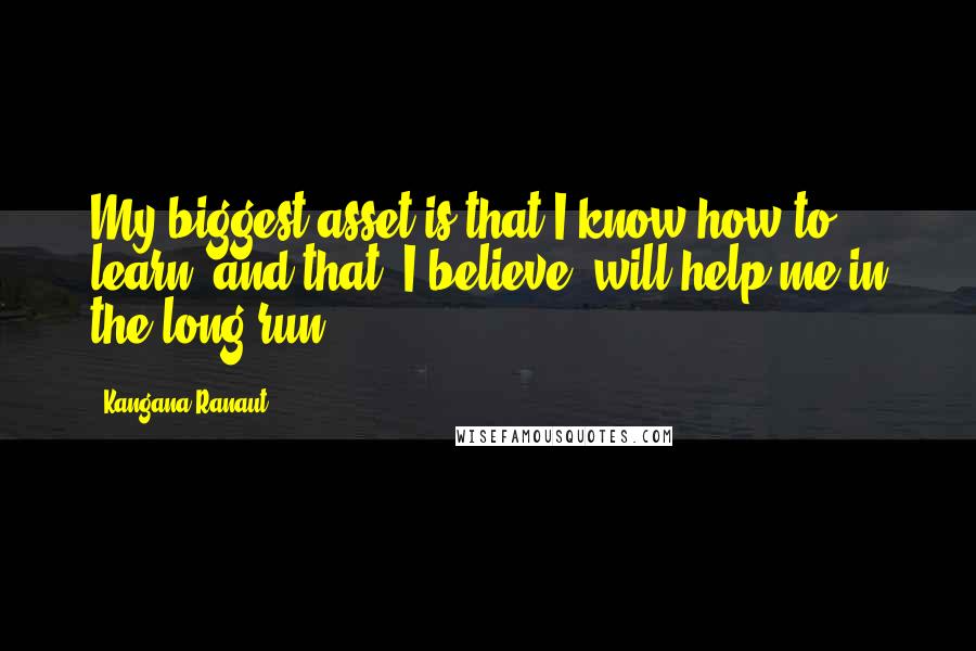 Kangana Ranaut quotes: My biggest asset is that I know how to learn, and that, I believe, will help me in the long run.