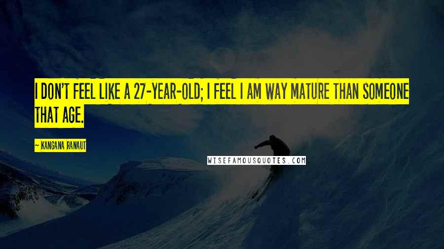 Kangana Ranaut quotes: I don't feel like a 27-year-old; I feel I am way mature than someone that age. Kangana Ranaut quotes: I don't feel like a 27-year-old; I feel I am way mature than someone that age.