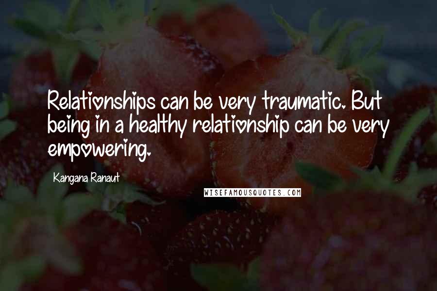 Kangana Ranaut quotes: Relationships can be very traumatic. But being in a healthy relationship can be very empowering. Kangana Ranaut quotes: Relationships can be very traumatic. But being in a healthy relationship can be very empowering.