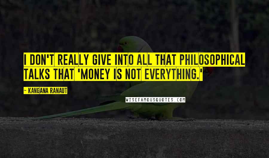 Kangana Ranaut quotes: I don't really give into all that philosophical talks that 'money is not everything.' Kangana Ranaut quotes: I don't really give into all that philosophical talks that 'money is not everything.'