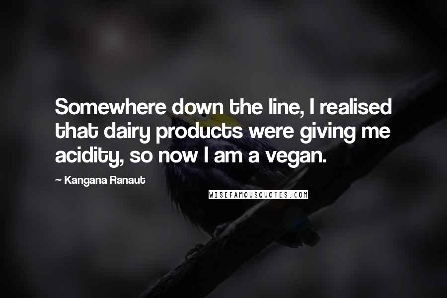 Kangana Ranaut quotes: Somewhere down the line, I realised that dairy products were giving me acidity, so now I am a vegan.