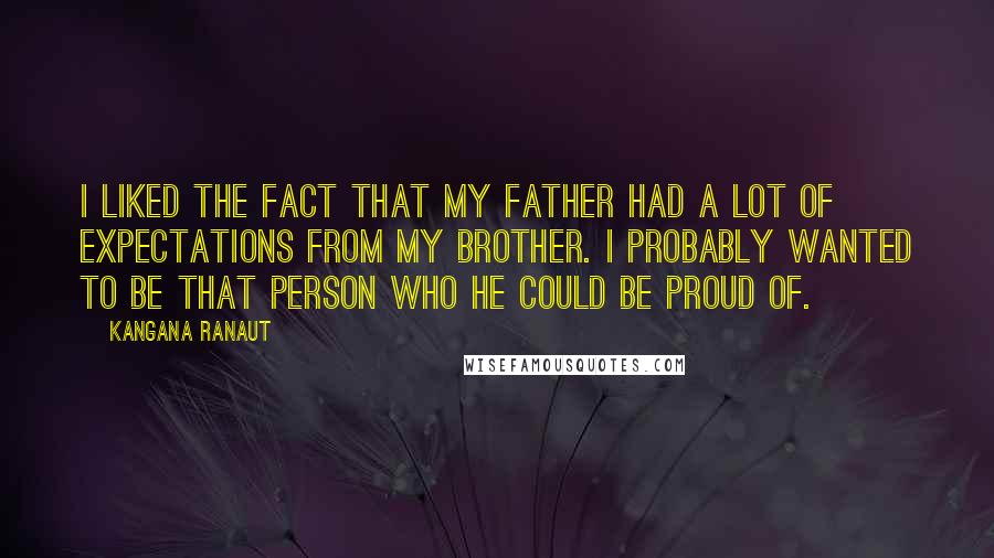 Kangana Ranaut quotes: I liked the fact that my father had a lot of expectations from my brother. I probably wanted to be that person who he could be proud of.