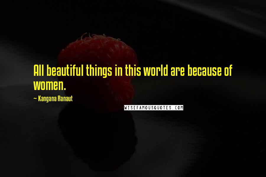 Kangana Ranaut quotes: All beautiful things in this world are because of women.