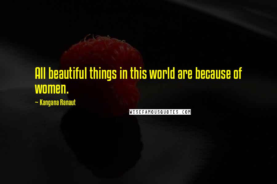 Kangana Ranaut quotes: All beautiful things in this world are because of women. Kangana Ranaut quotes: All beautiful things in this world are because of women.