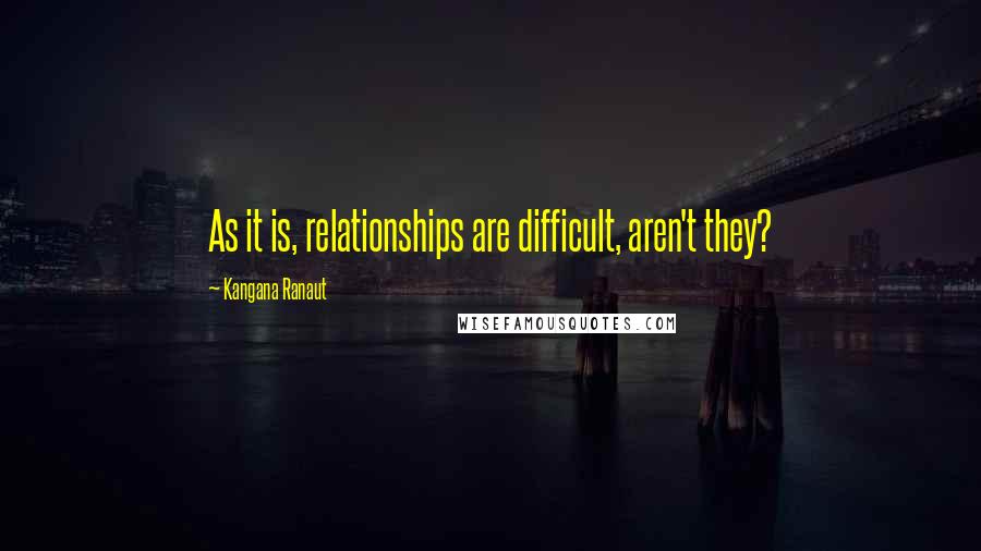 Kangana Ranaut quotes: As it is, relationships are difficult, aren't they? Kangana Ranaut quotes: As it is, relationships are difficult, aren't they?