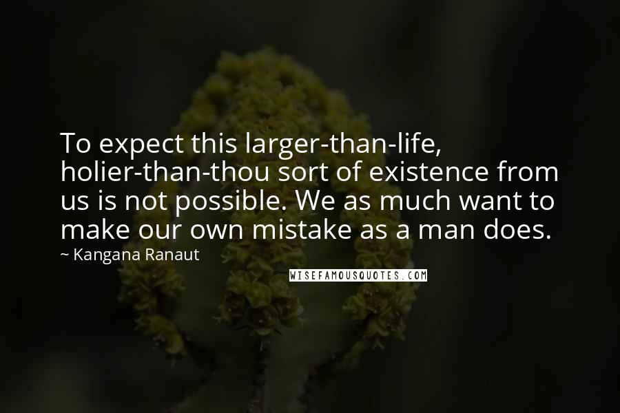 Kangana Ranaut quotes: To expect this larger-than-life, holier-than-thou sort of existence from us is not possible. We as much want to make our own mistake as a man does.