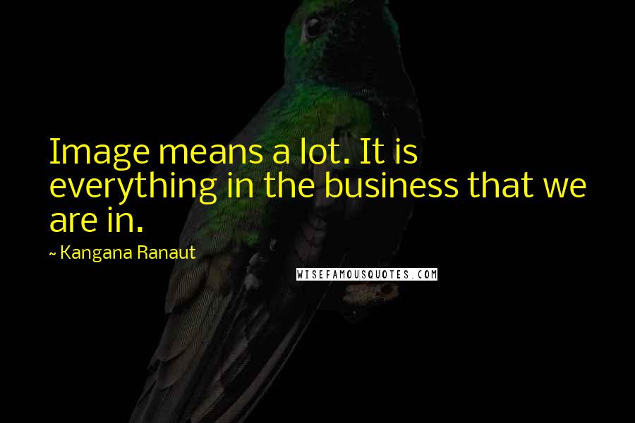 Kangana Ranaut quotes: Image means a lot. It is everything in the business that we are in.