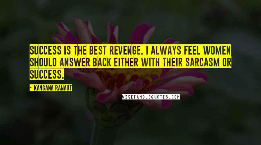 Kangana Ranaut quotes: Success is the best revenge. I always feel women should answer back either with their sarcasm or success. Kangana Ranaut quotes: Success is the best revenge. I always feel women should answer back either with their sarcasm or success.