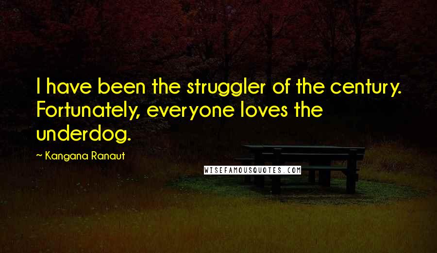 Kangana Ranaut quotes: I have been the struggler of the century. Fortunately, everyone loves the underdog.