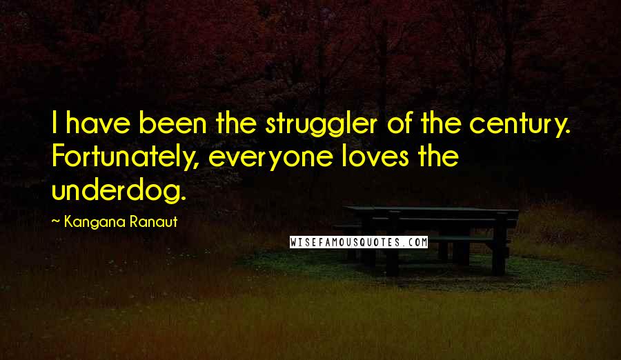 Kangana Ranaut quotes: I have been the struggler of the century. Fortunately, everyone loves the underdog. Kangana Ranaut quotes: I have been the struggler of the century. Fortunately, everyone loves the underdog.