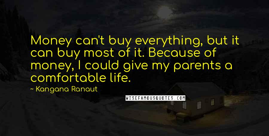 Kangana Ranaut quotes: Money can't buy everything, but it can buy most of it. Because of money, I could give my parents a comfortable life.