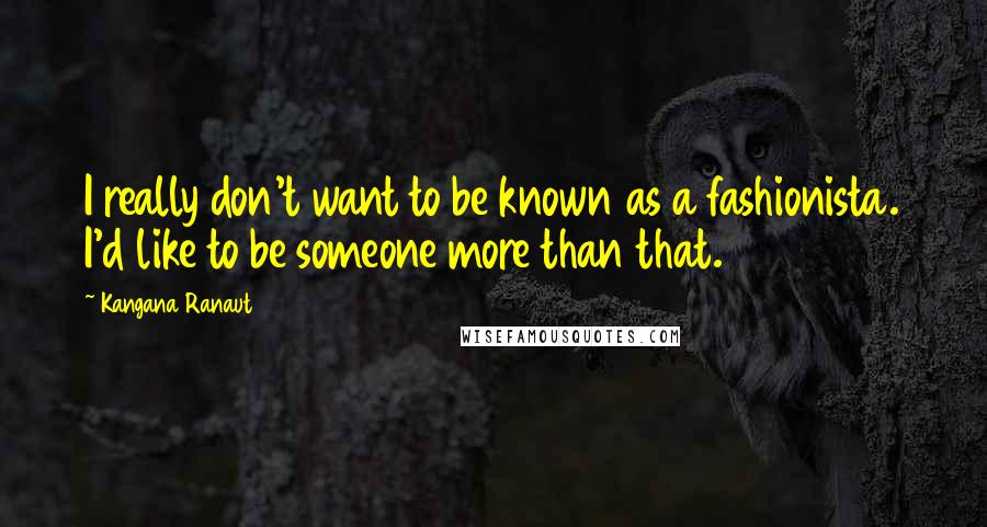 Kangana Ranaut quotes: I really don't want to be known as a fashionista. I'd like to be someone more than that.