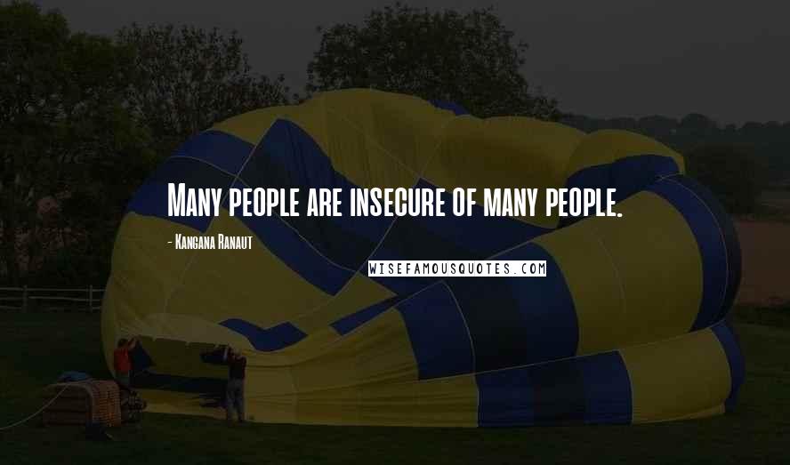 Kangana Ranaut quotes: Many people are insecure of many people. Kangana Ranaut quotes: Many people are insecure of many people.