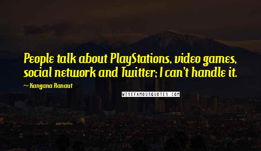 Kangana Ranaut quotes: People talk about PlayStations, video games, social network and Twitter; I can't handle it. Kangana Ranaut quotes: People talk about PlayStations, video games, social network and Twitter; I can't handle it.