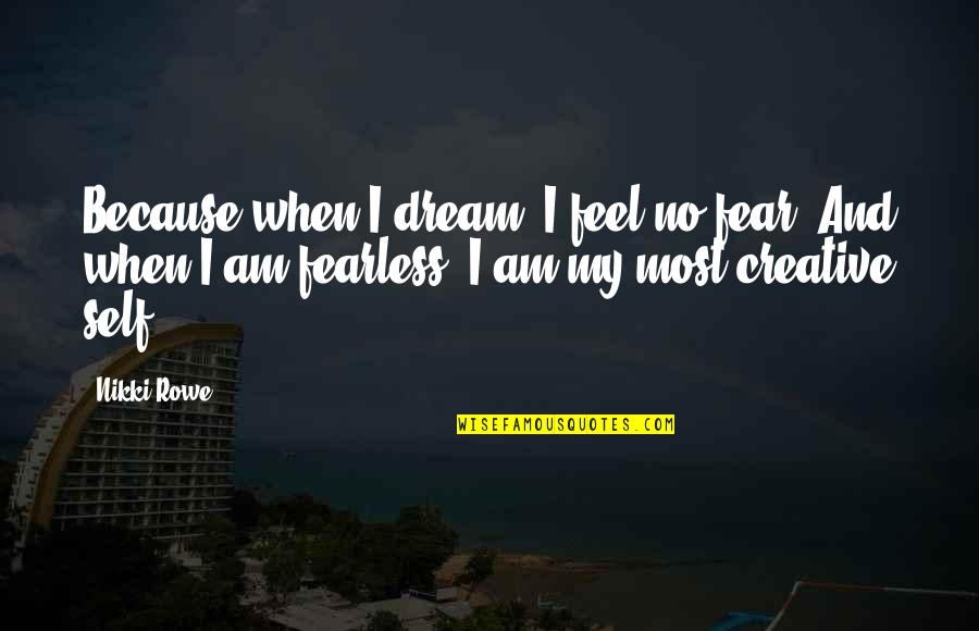 Kangane Bed Quotes By Nikki Rowe: Because when I dream, I feel no fear, Kangane Bed Quotes By Nikki Rowe: Because when I dream, I feel no fear,