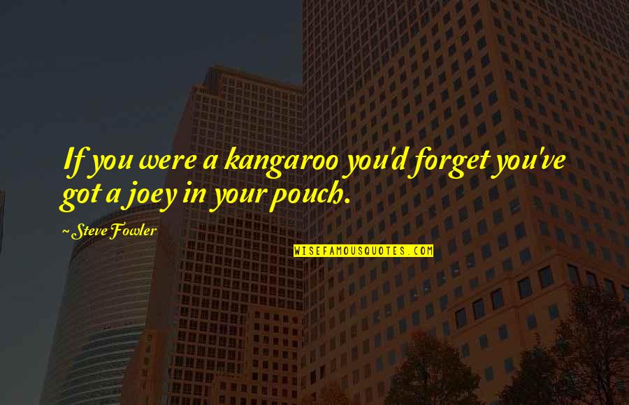 Kangaroos Quotes By Steve Fowler: If you were a kangaroo you'd forget you've