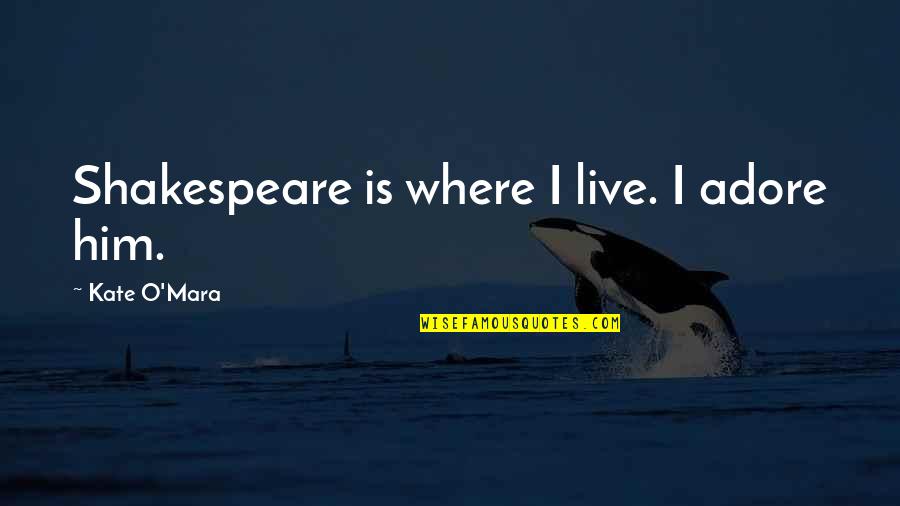 Kangaskhan Quotes By Kate O'Mara: Shakespeare is where I live. I adore him. Kangaskhan Quotes By Kate O'Mara: Shakespeare is where I live. I adore him.