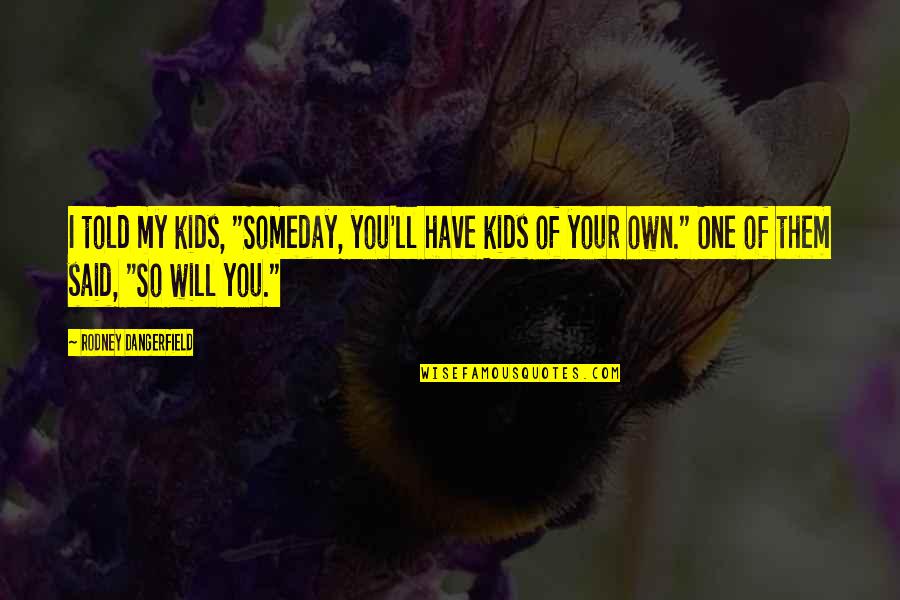 Kangasmaali Quotes By Rodney Dangerfield: I told my kids, "Someday, you'll have kids Kangasmaali Quotes By Rodney Dangerfield: I told my kids, "Someday, you'll have kids