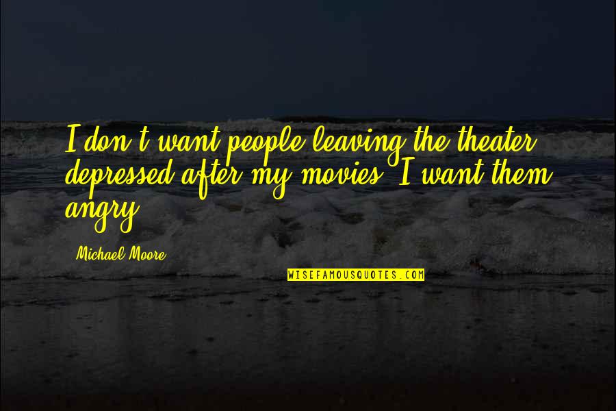 Kangols Quotes By Michael Moore: I don't want people leaving the theater depressed Kangols Quotes By Michael Moore: I don't want people leaving the theater depressed